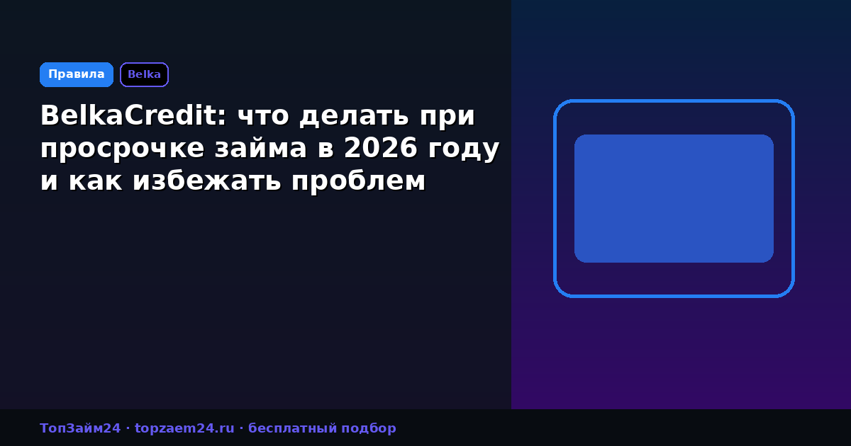 BelkaCredit: что делать при просрочке займа в 2026 году и как избежать проблем