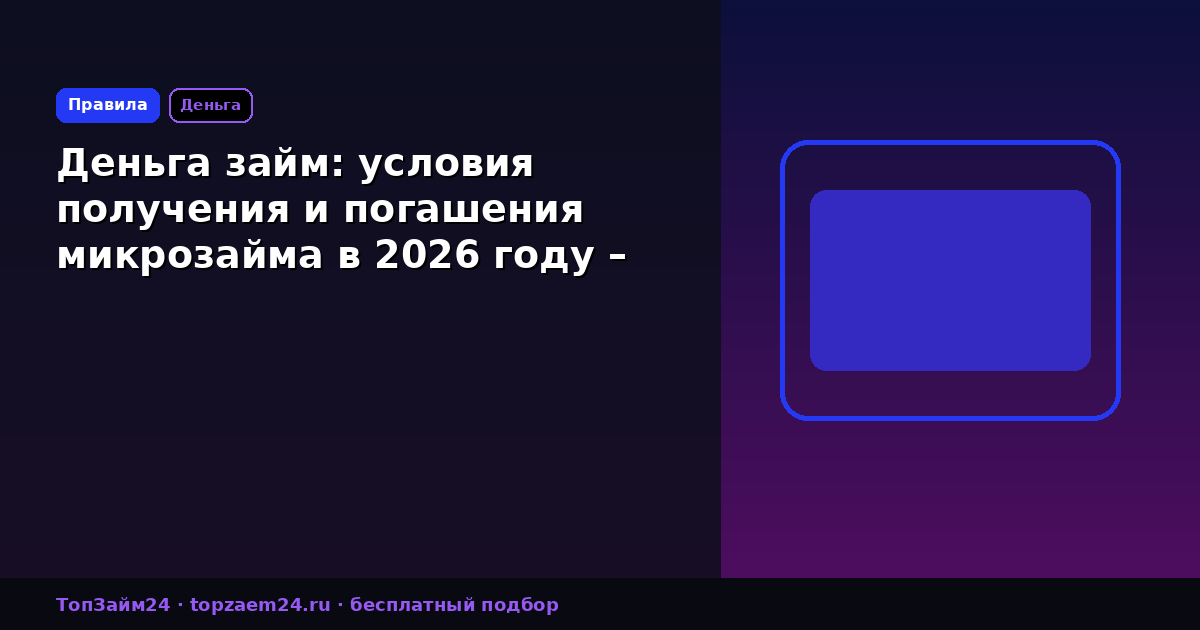 Деньга займ: условия получения и погашения микрозайма в 2026 году – полный обзор