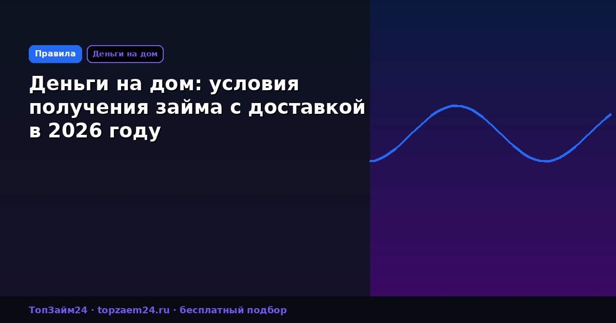 Деньги на дом: условия получения займа с доставкой в 2026 году