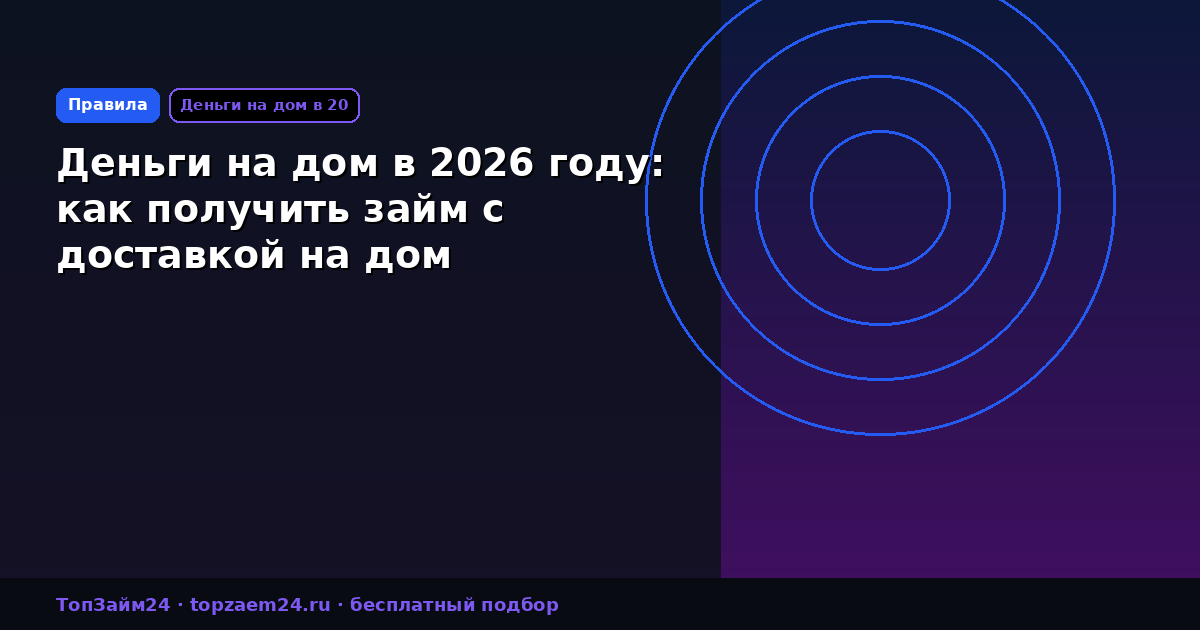Деньги на дом в 2026 году: как получить займ с доставкой на дом