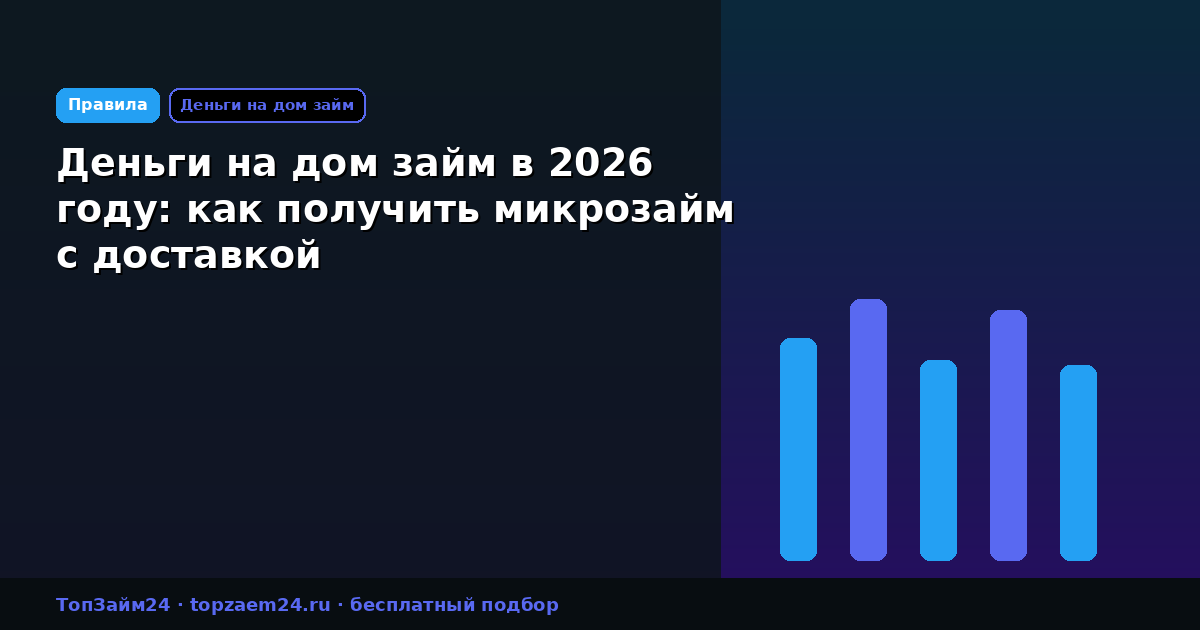 Деньги на дом займ в 2026 году: как получить микрозайм с доставкой