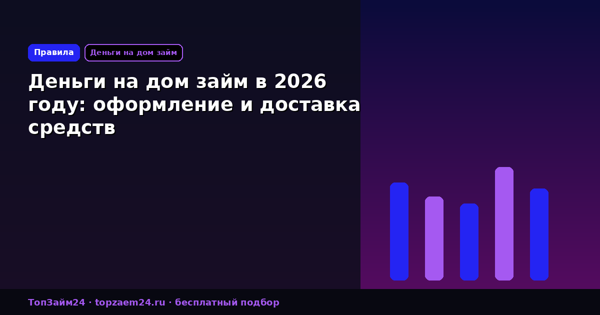 Деньги на дом займ в 2026 году: оформление и доставка средств