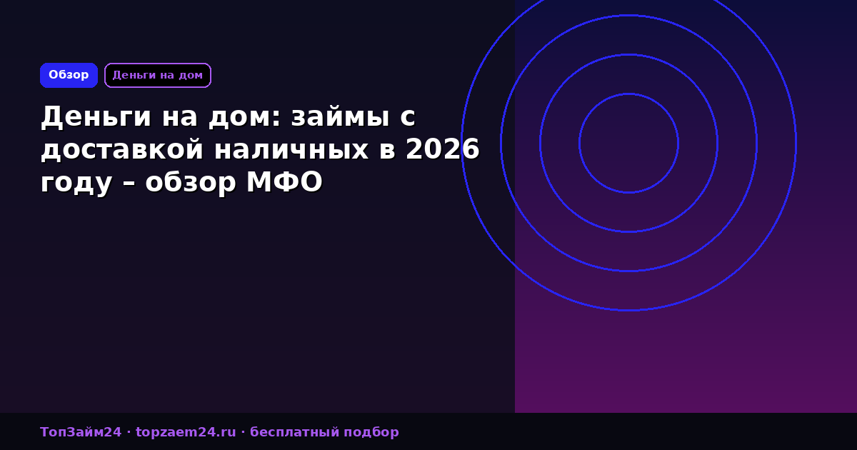 Деньги на дом: займы с доставкой наличных в 2026 году – обзор МФО