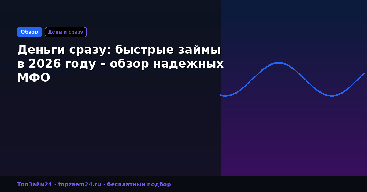 Деньги сразу: быстрые займы в 2026 году – обзор надежных МФО