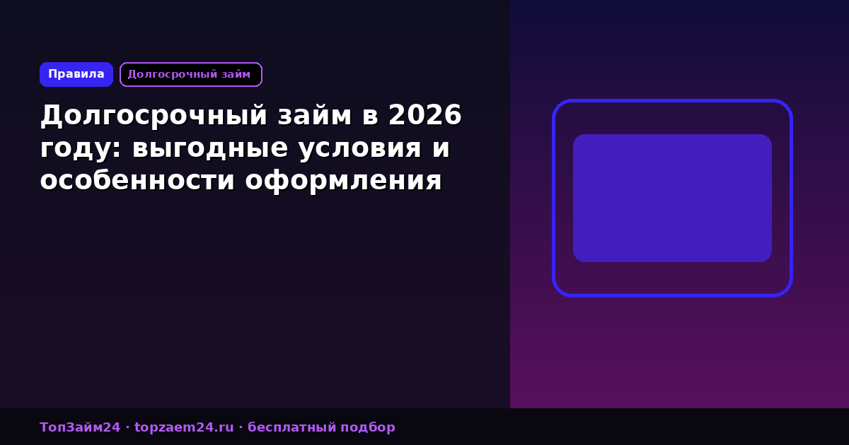 Долгосрочный займ в 2026 году: выгодные условия и особенности оформления