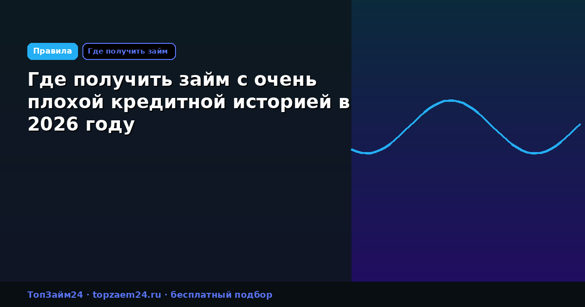 Где получить займ с очень плохой кредитной историей в 2026 году