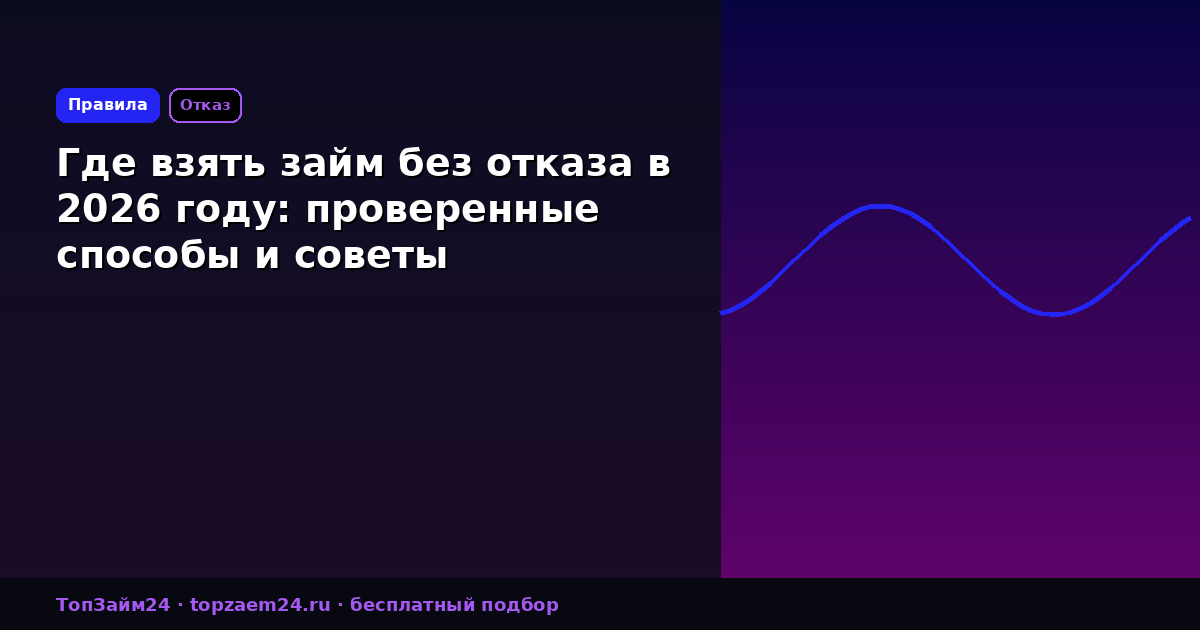 Где взять займ без отказа в 2026 году: проверенные способы и советы