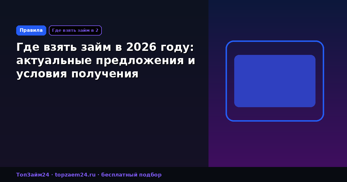 Где взять займ в 2026 году: актуальные предложения и условия получения