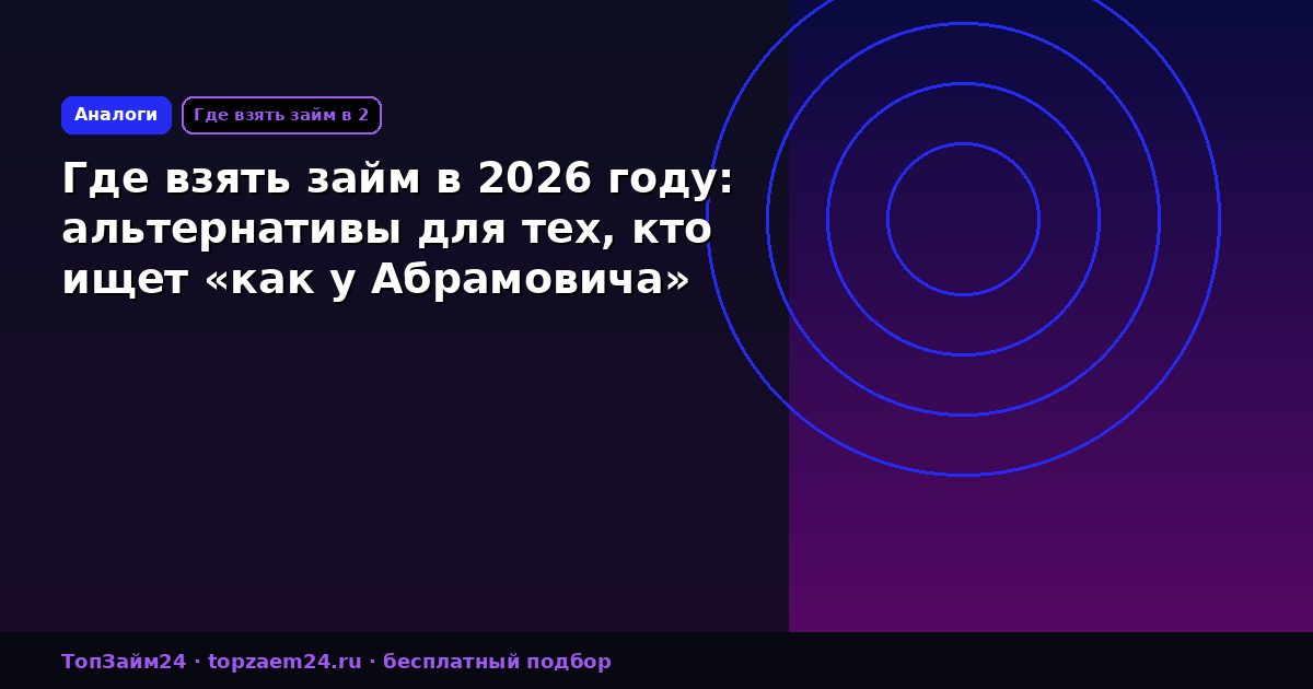 Где взять займ в 2026 году: альтернативы для тех, кто ищет «как у Абрамовича»