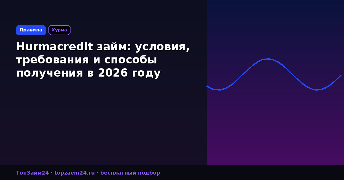 Hurmacredit займ: условия, требования и способы получения в 2026 году