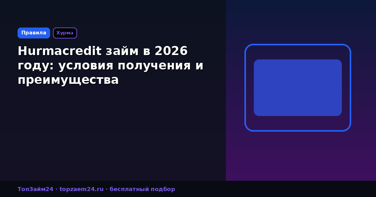 Hurmacredit займ в 2026 году: условия получения и преимущества