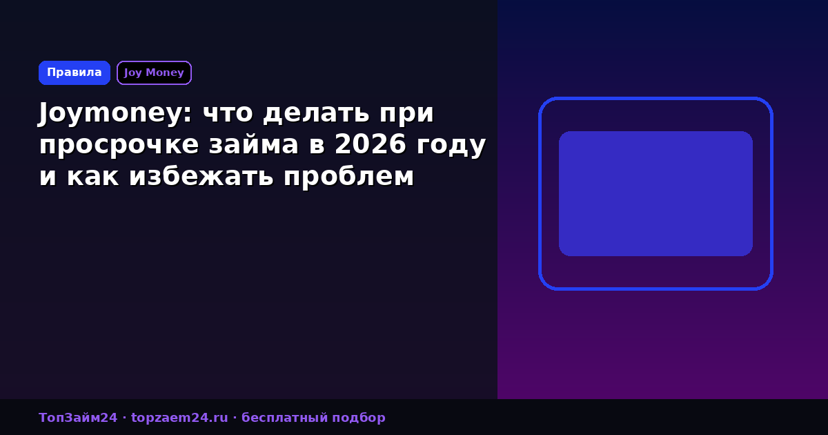 Joymoney: что делать при просрочке займа в 2026 году и как избежать проблем