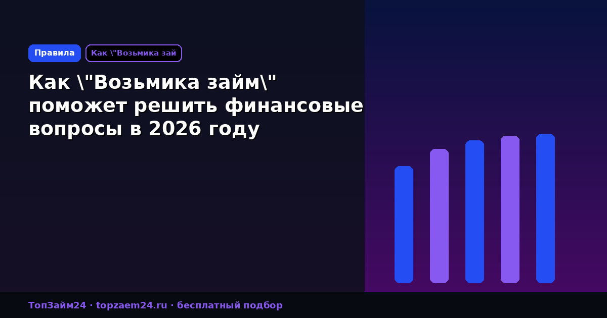 Как "Возьмика займ" поможет решить финансовые вопросы в 2026 году