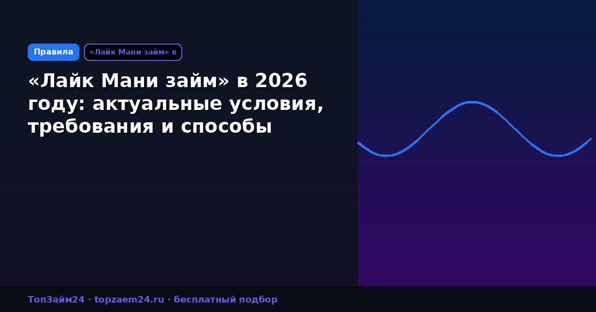 «Лайк Мани займ» в 2026 году: актуальные условия, требования и способы получения