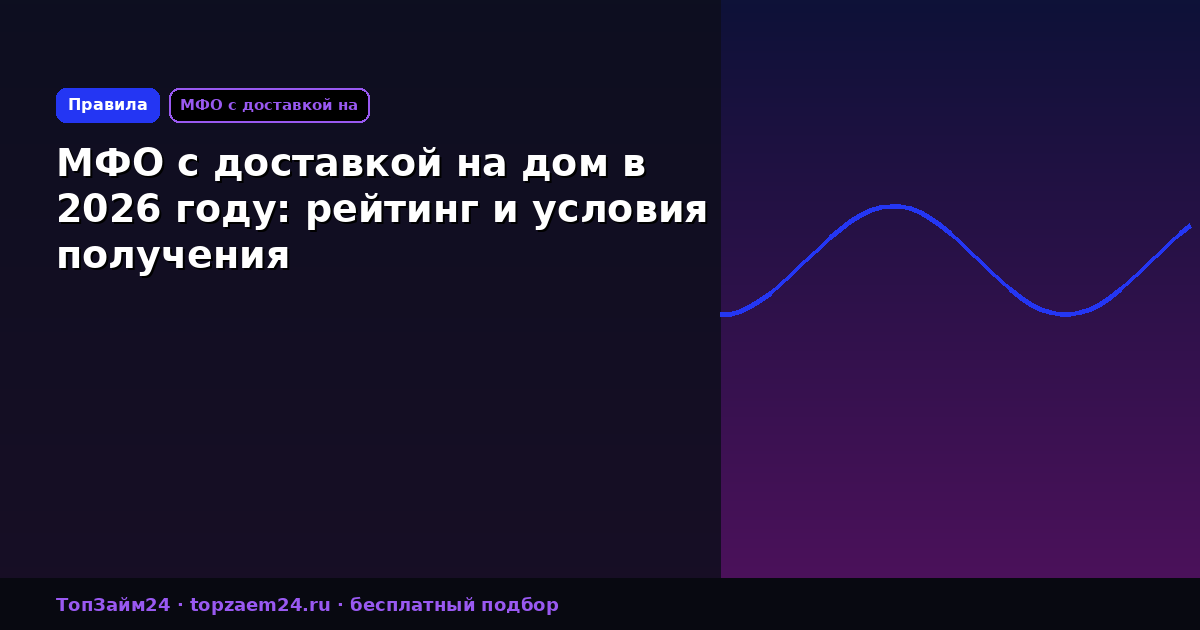 МФО с доставкой на дом в 2026 году: рейтинг и условия получения