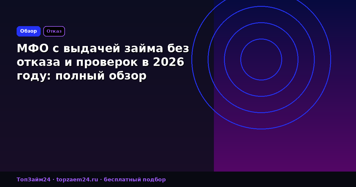 МФО с выдачей займа без отказа и проверок в 2026 году: полный обзор