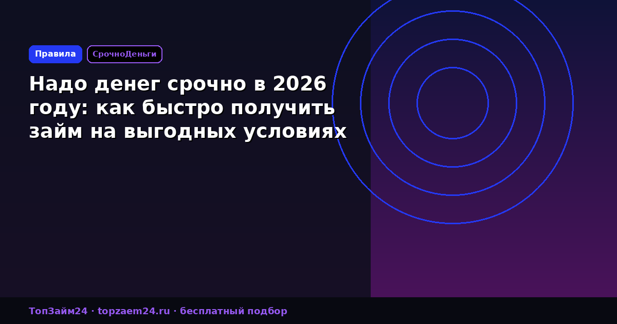 Надо денег срочно в 2026 году: как быстро получить займ на выгодных условиях
