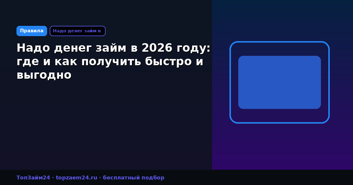 Надо денег займ в 2026 году: где и как получить быстро и выгодно