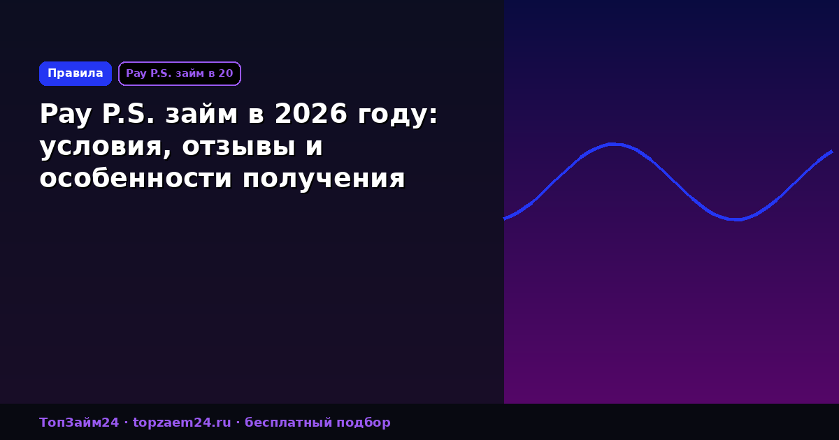 Pay P.S. займ в 2026 году: условия, отзывы и особенности получения