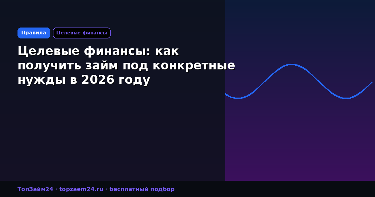 Целевые финансы: как получить займ под конкретные нужды в 2026 году