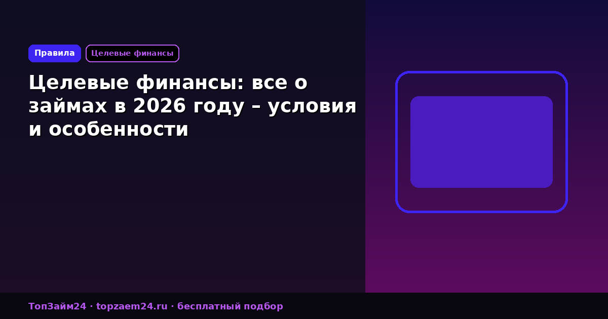 Целевые финансы: все о займах в 2026 году – условия и особенности