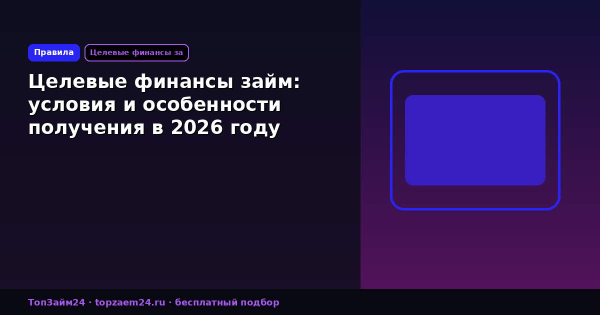 Целевые финансы займ: условия и особенности получения в 2026 году