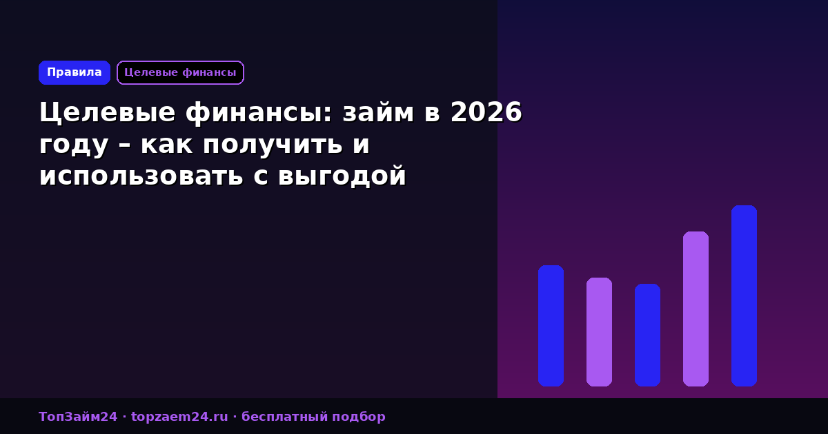 Целевые финансы: займ в 2026 году – как получить и использовать с выгодой