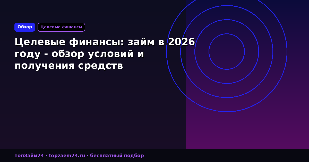 Целевые финансы: займ в 2026 году - обзор условий и получения средств