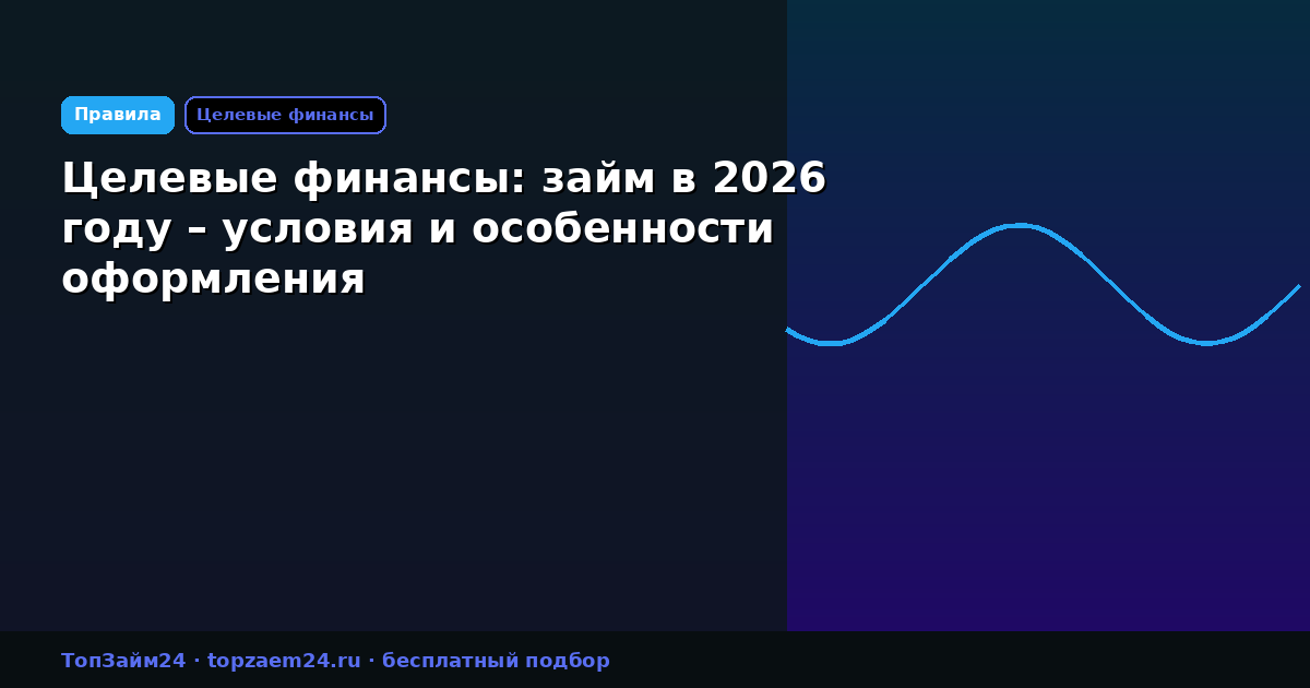 Целевые финансы: займ в 2026 году – условия и особенности оформления