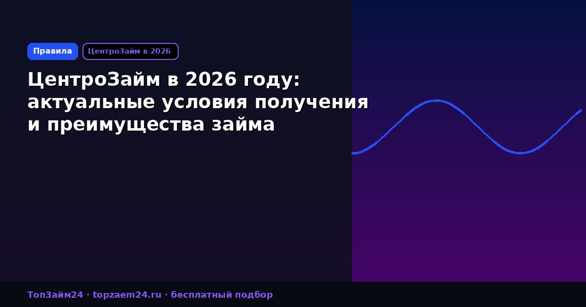 ЦентроЗайм в 2026 году: актуальные условия получения и преимущества займа