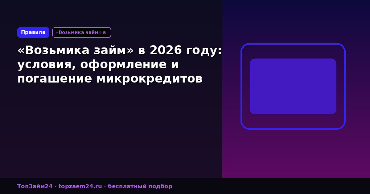 «Возьмика займ» в 2026 году: условия, оформление и погашение микрокредитов