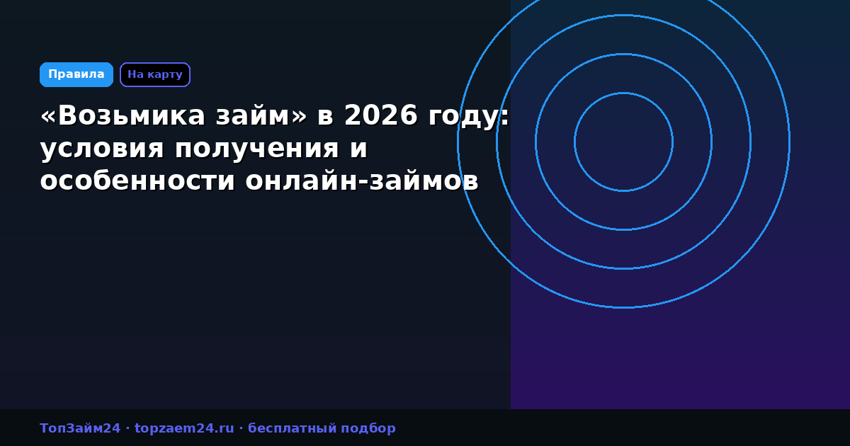 «Возьмика займ» в 2026 году: условия получения и особенности онлайн-займов