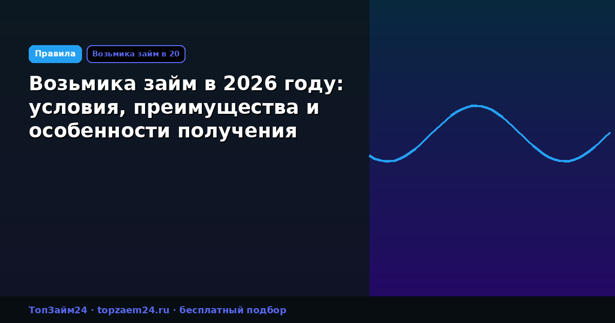 Возьмика займ в 2026 году: условия, преимущества и особенности получения
