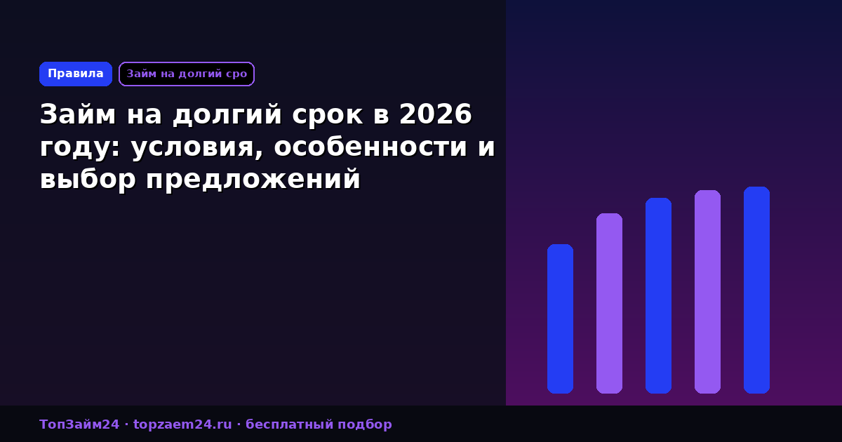 Займ на долгий срок в 2026 году: условия, особенности и выбор предложений