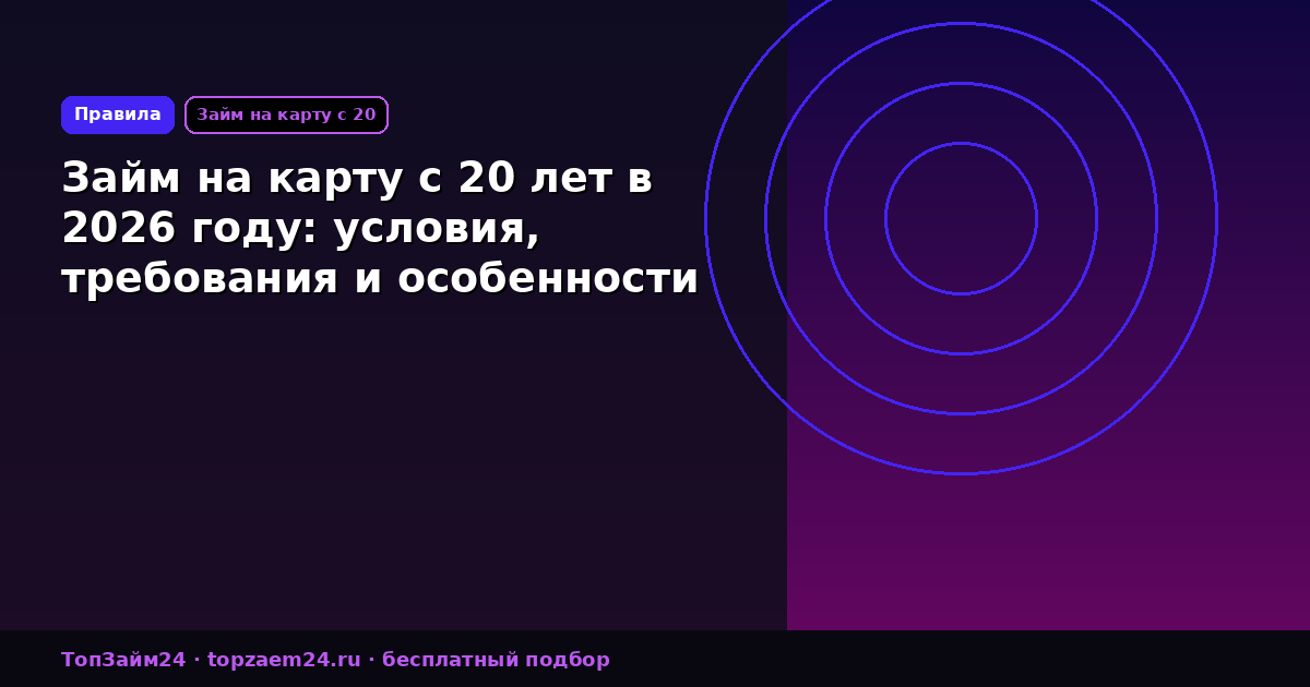 Займ на карту с 20 лет в 2026 году: условия, требования и особенности получения