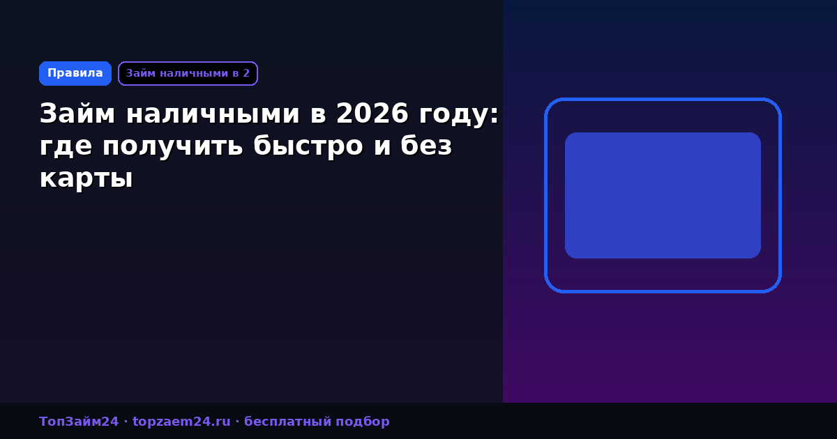 Займ наличными в 2026 году: где получить быстро и без карты