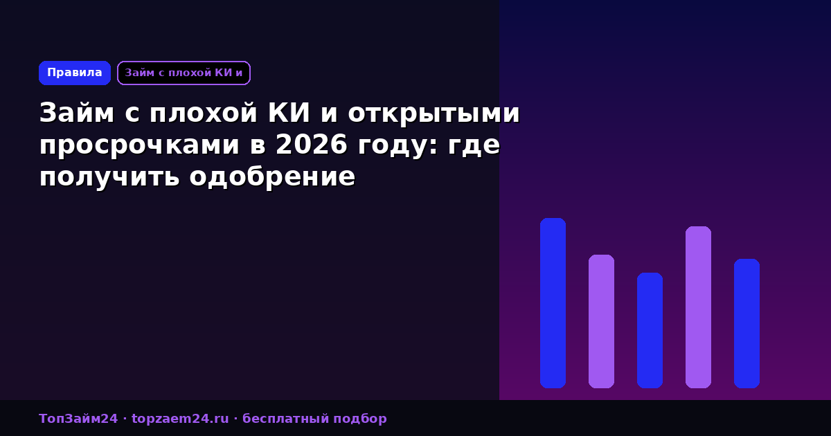 Займ с плохой КИ и открытыми просрочками в 2026 году: где получить одобрение