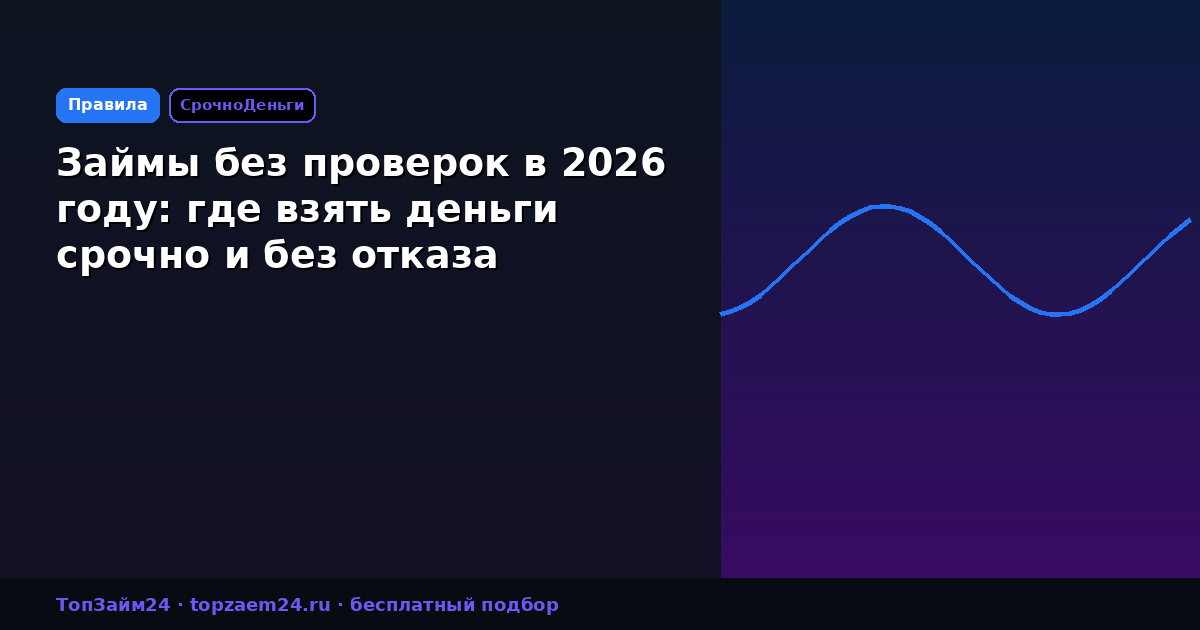 Займы без проверок в 2026 году: где взять деньги срочно и без отказа