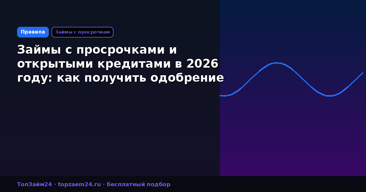 Займы с просрочками и открытыми кредитами в 2026 году: как получить одобрение